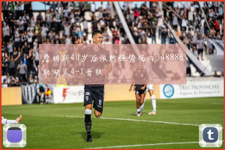 詹姆斯40岁后依然强势场均348886助湖人4-1晋级