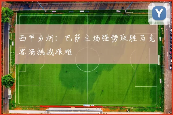 西甲分析：巴萨主场强势取胜马竞客场挑战艰难