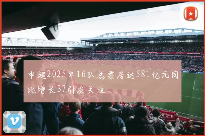 中超2025年16队总票房达581亿元同比增长37引发关注