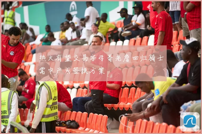 热火有望交易字母哥老詹回归骑士需中产或签换方案
