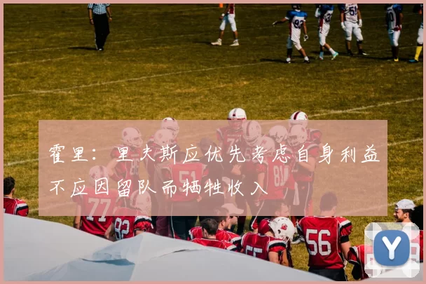 霍里：里夫斯应优先考虑自身利益不应因留队而牺牲收入