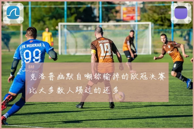 克洛普幽默自嘲称输掉的欧冠决赛比大多数人踢过的还多