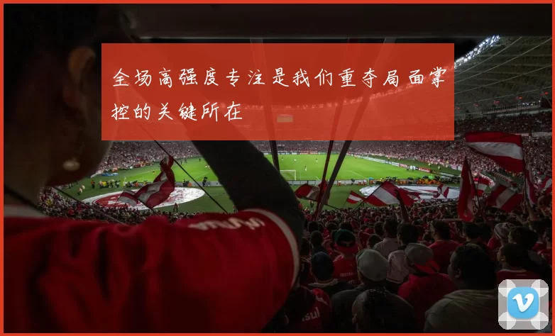 全场高强度专注是我们重夺局面掌控的关键所在