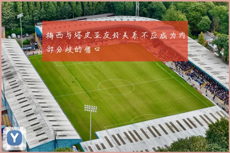梅西与塔皮亚友好关系不应成为内部分歧的借口