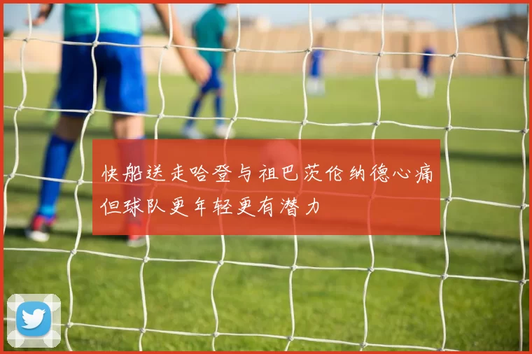 快船送走哈登与祖巴茨伦纳德心痛但球队更年轻更有潜力