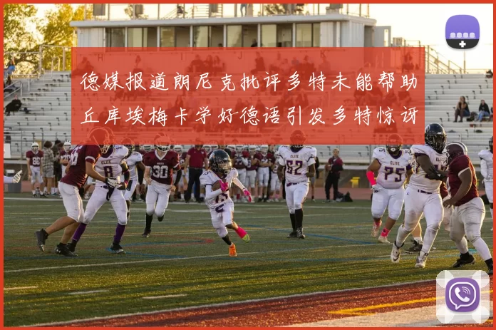 德媒报道朗尼克批评多特未能帮助丘库埃梅卡学好德语引发多特惊讶