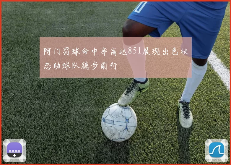 阿门罚球命中率高达851展现出色状态助球队稳步前行