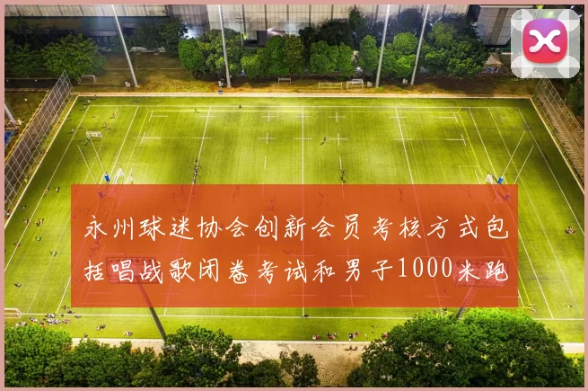 永州球迷协会创新会员考核方式包括唱战歌闭卷考试和男子1000米跑挑战