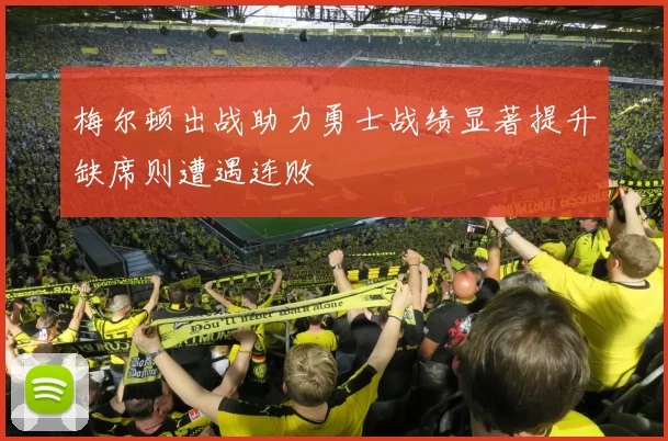 梅尔顿出战助力勇士战绩显著提升缺席则遭遇连败