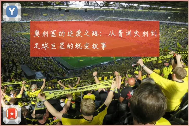 奥利塞的逆袭之路：从青训失利到足球巨星的蜕变故事
