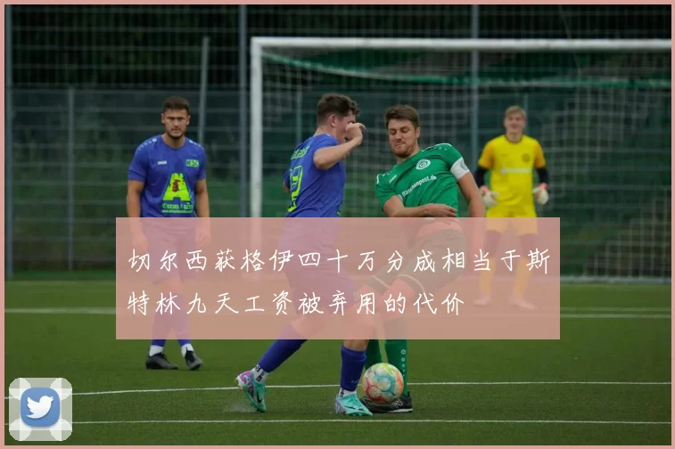 切尔西获格伊四十万分成相当于斯特林九天工资被弃用的代价