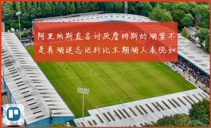 阿里纳斯直言讨厌詹姆斯的湖蜜不是真湖迷忘记科比末期湖人表现如何惨淡