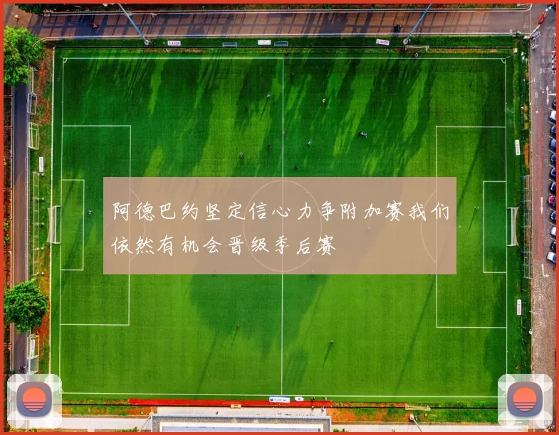 阿德巴约坚定信心力争附加赛我们依然有机会晋级季后赛