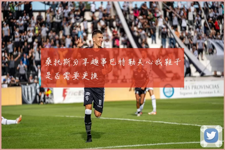 桑托斯分享趣事巴特勒关心我鞋子是否需要更换