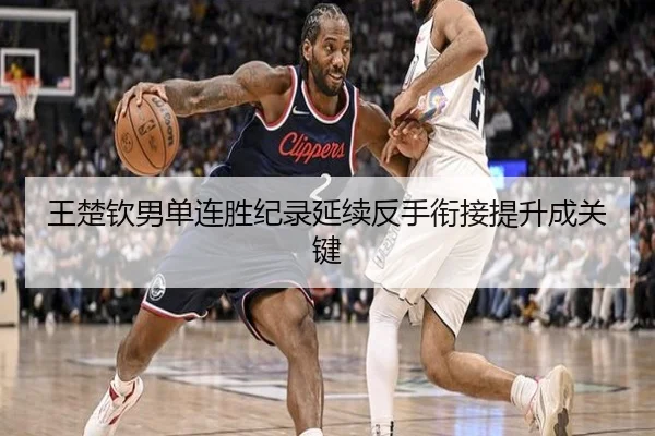 王楚钦男单连胜纪录延续反手衔接提升成关键（J9）